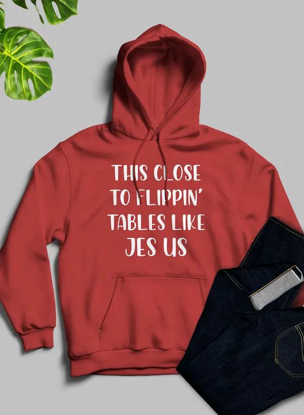 This Close to Flippin Tables Like Jesus Hoodie by Merch