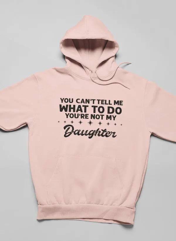 You Can't Tell Me What To Do You're Not My Daughter Hoodie by Merch