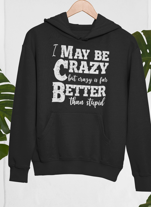 I May Be Crazy But Crazy Is Far Better Than Stupid Hoodie by Merch