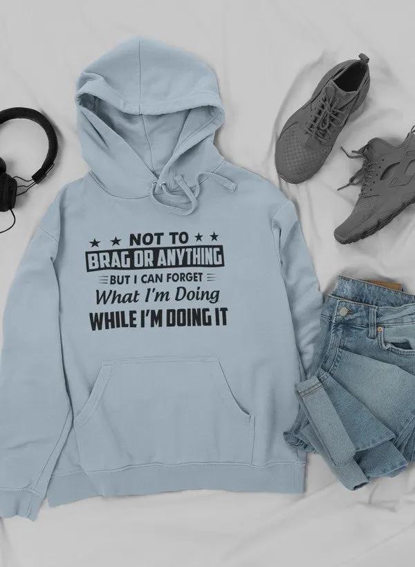 Not To Brag Or Anything But I Can Forget What I'm Doing While I'm Doing It Hoodie by Merch
