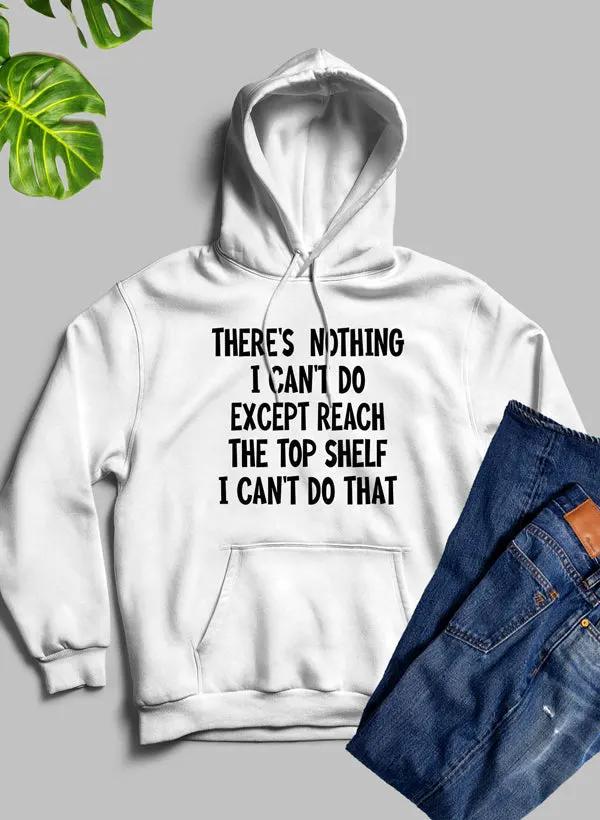 There Is Nothing I Cant Do Except Reach The Top Shelf Hoodie by Merch