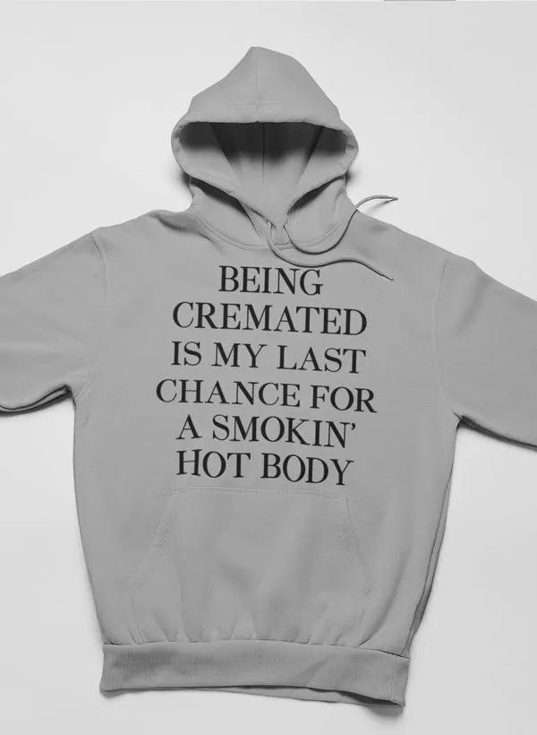 Being Cremated Is My Last Chance For A Smokin' Hot Body Hoodie by Merch