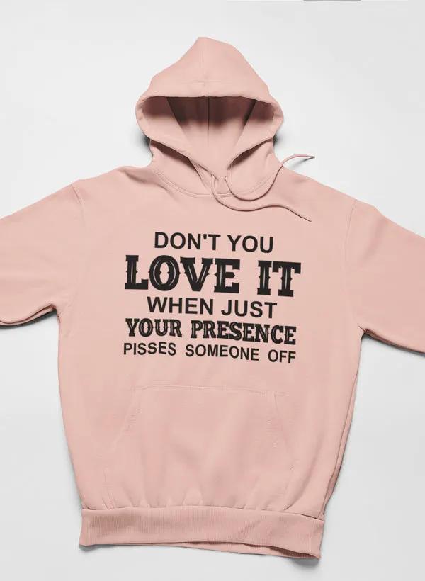 Don't You Love It When Just Your Presence Pisses Someone Off Hoodie by Merch