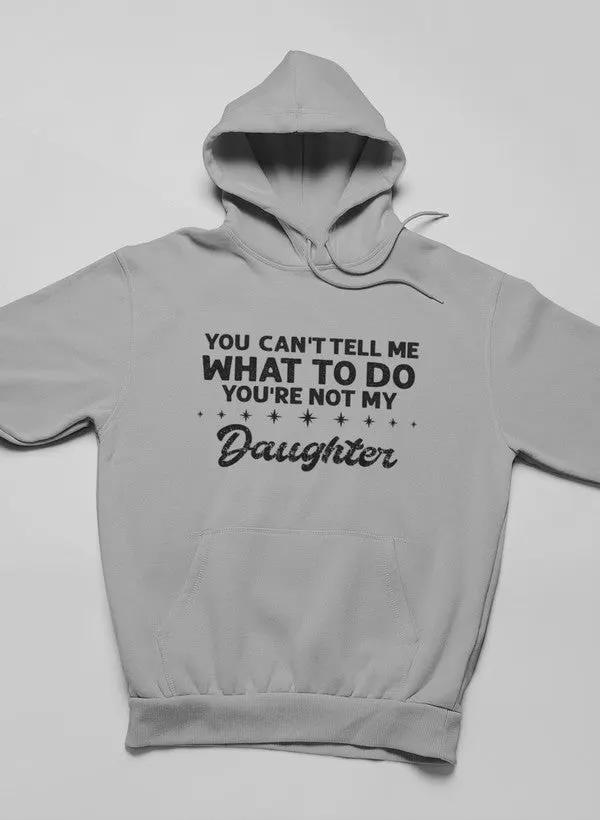 You Can't Tell Me What To Do You're Not My Daughter Hoodie by Merch