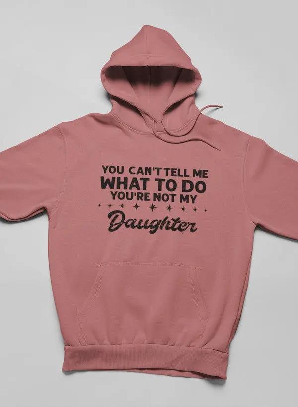 You Can't Tell Me What To Do You're Not My Daughter Hoodie by Merch
