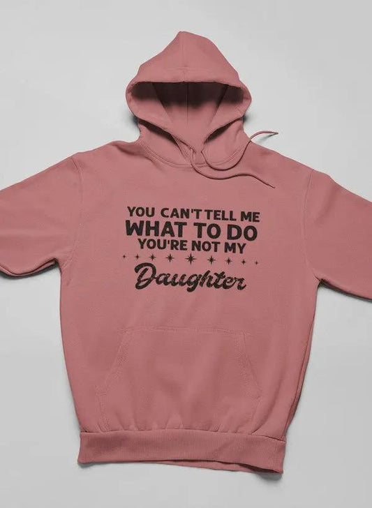 You Can't Tell Me What To Do You're Not My Daughter Hoodie by Merch