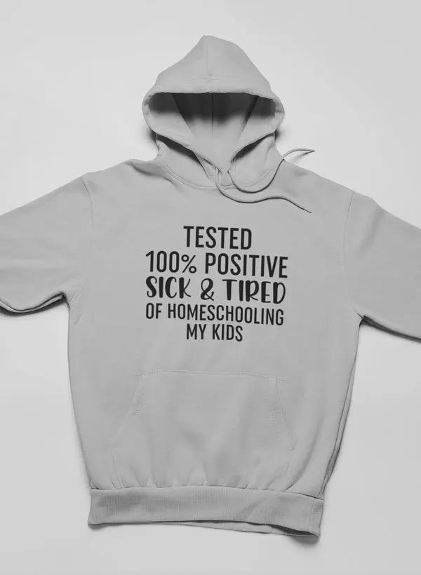 Tested 100% Positive Sick & Tired Of Homeschooling My Kids Hoodie by Merch