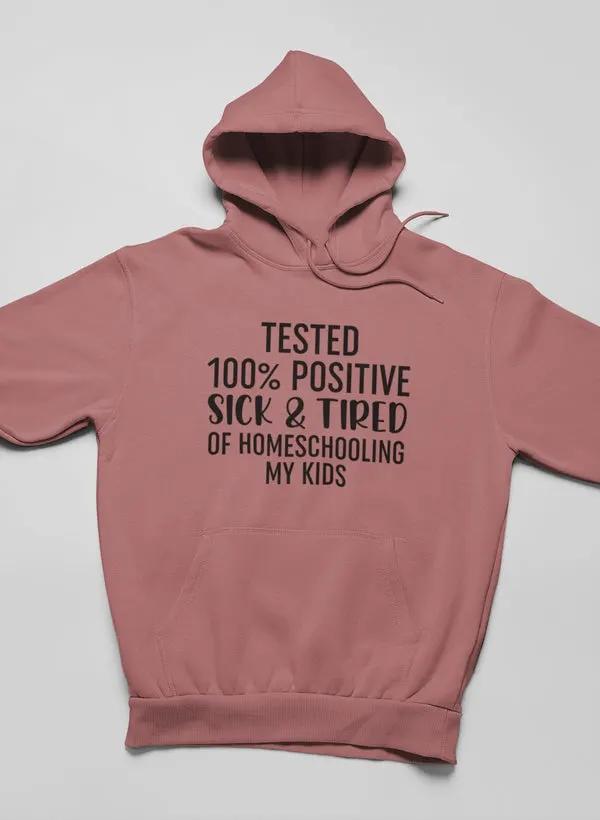 Tested 100% Positive Sick & Tired Of Homeschooling My Kids Hoodie by Merch