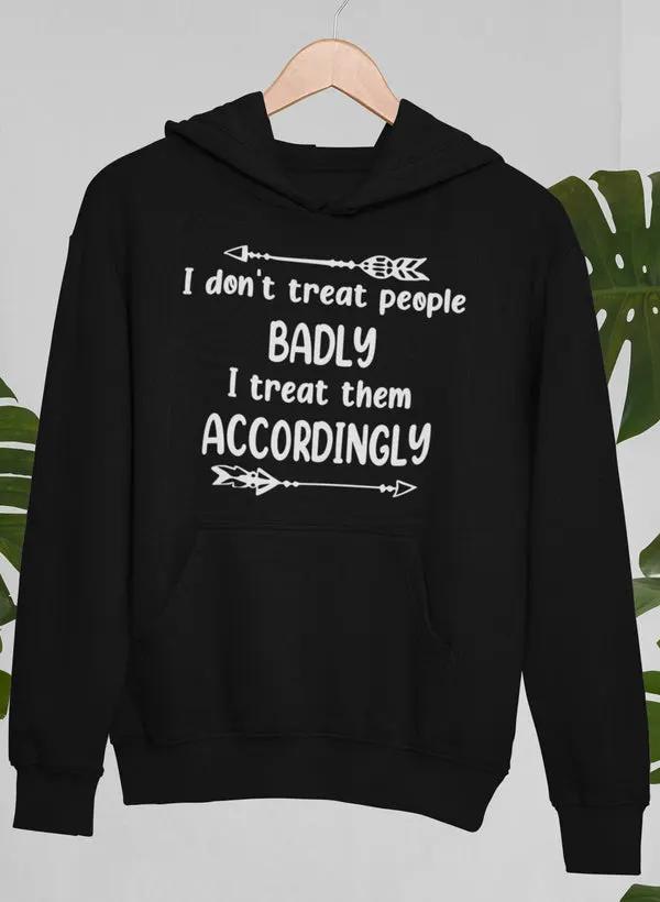 I Don't Treat People Badly I Treat Them Accordingly Hoodie by Merch