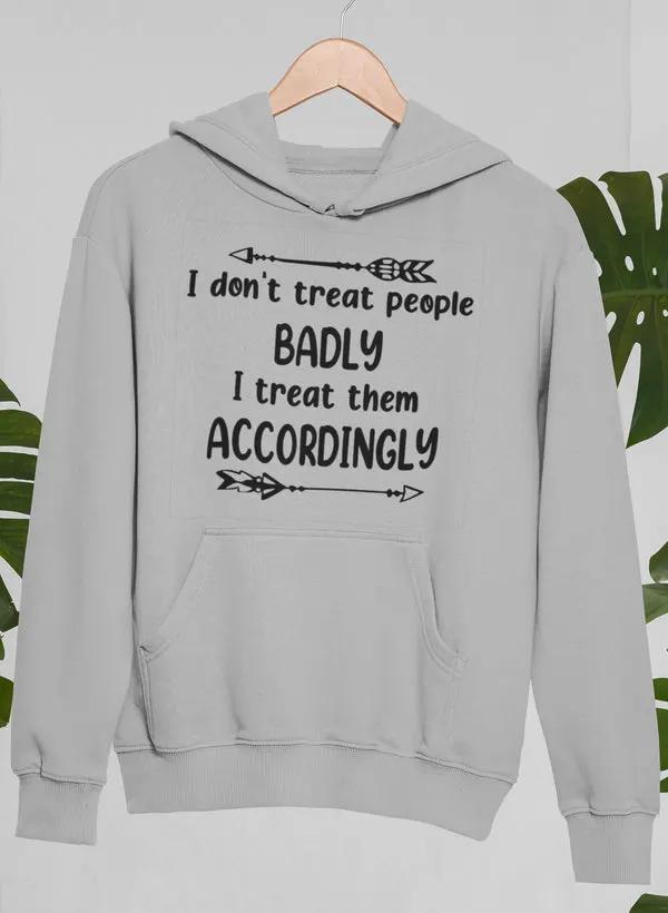 I Don't Treat People Badly I Treat Them Accordingly Hoodie by Merch