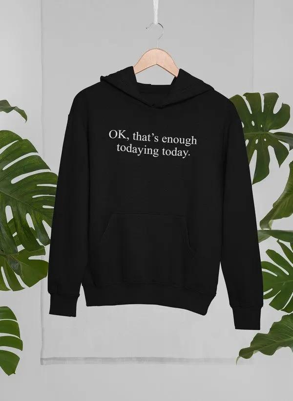 OK Thats Enough Todaying Today Hoodie by Merch