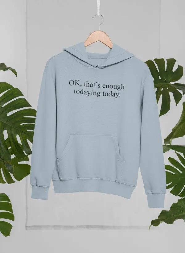 OK Thats Enough Todaying Today Hoodie by Merch
