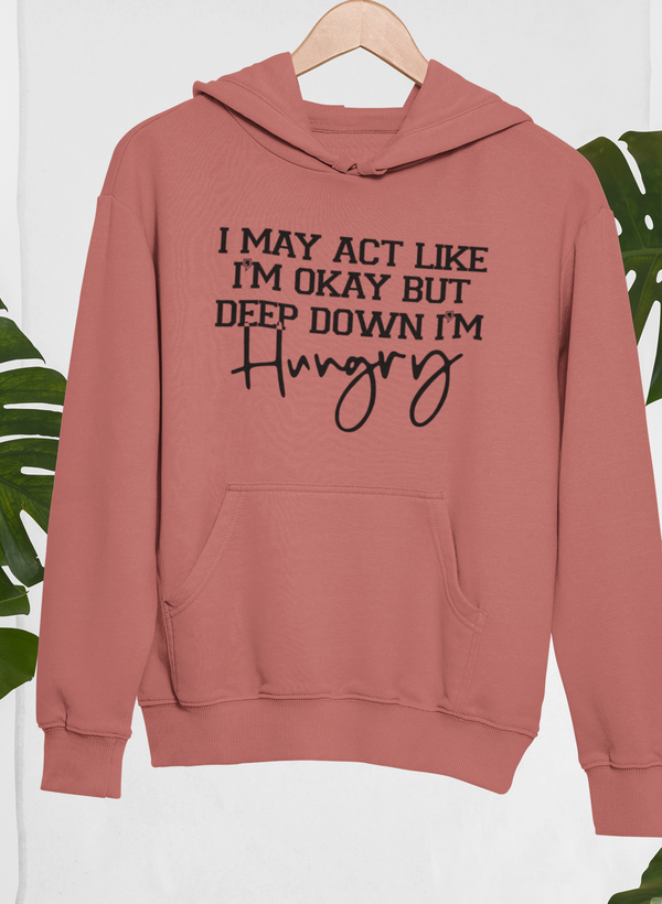 I May Act Like I'm Ok But Deep Down I'm Hungry Hoodie by Merch