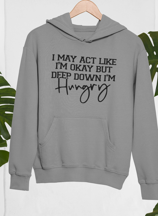 I May Act Like I'm Ok But Deep Down I'm Hungry Hoodie by Merch