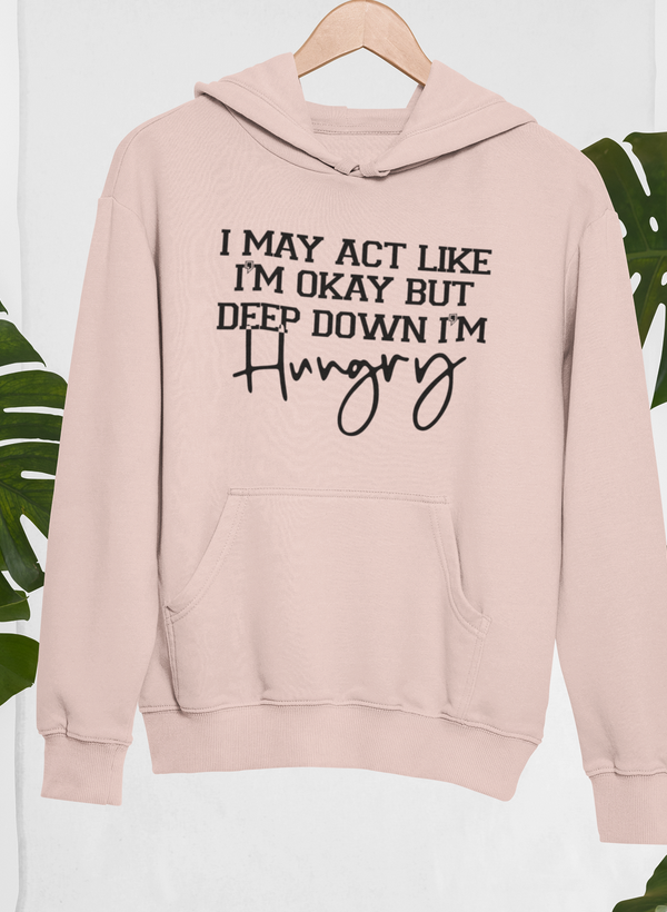 I May Act Like I'm Ok But Deep Down I'm Hungry Hoodie by Merch