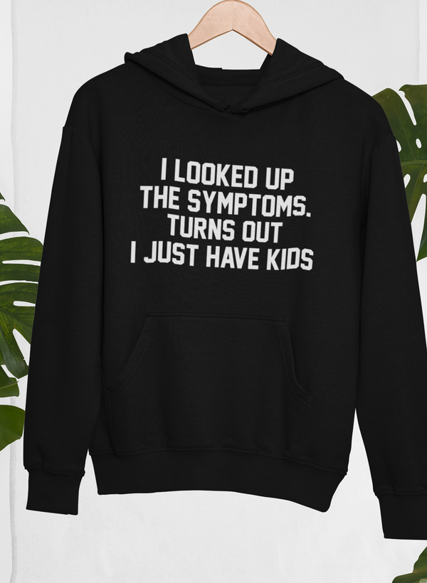 I Looked Up My Symptoms Turns Out I Just Have Kids Hoodie by Merch
