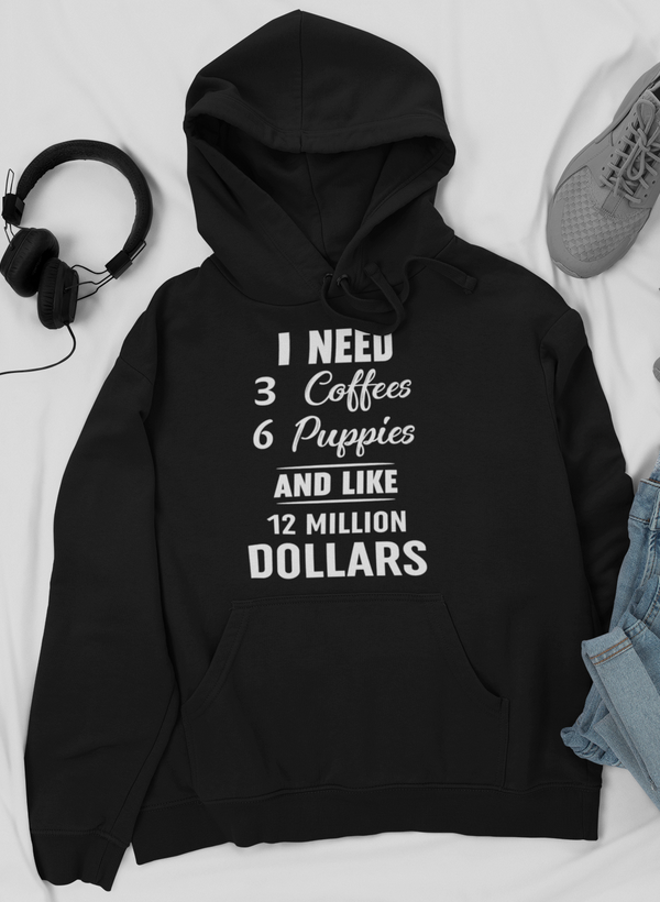 I Need 3 Coffees 6 Puppies And Like 12 Million Dollars Hoodie by Merch