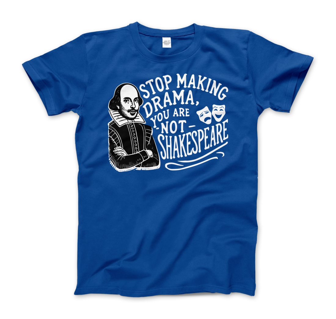 Stop the Drama, You Are Not Shakespeare t-shirt by Art-O-Rama Shop