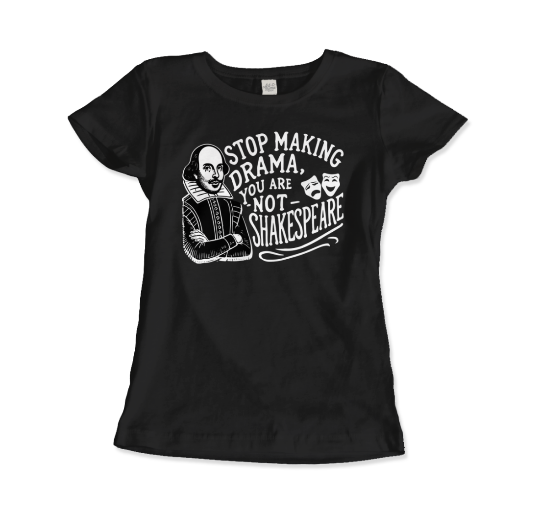 Stop the Drama, You Are Not Shakespeare t-shirt by Art-O-Rama Shop